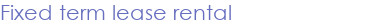 Fixed term lease rental